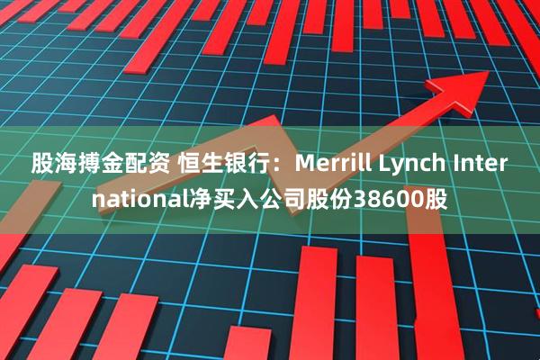 股海搏金配资 恒生银行：Merrill Lynch International净买入公司股份38600股