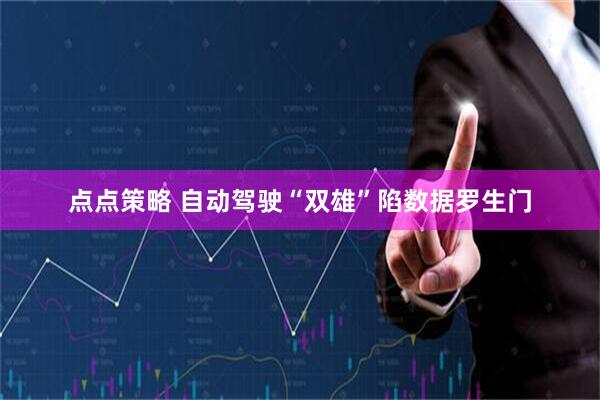 点点策略 自动驾驶“双雄”陷数据罗生门