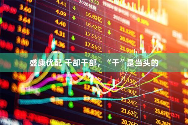 盛康优配 干部干部，“干”是当头的