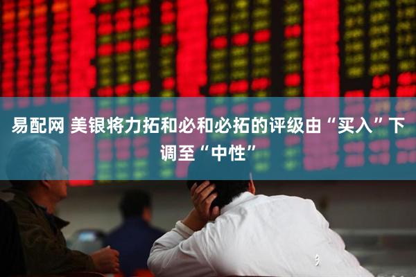 易配网 美银将力拓和必和必拓的评级由“买入”下调至“中性”